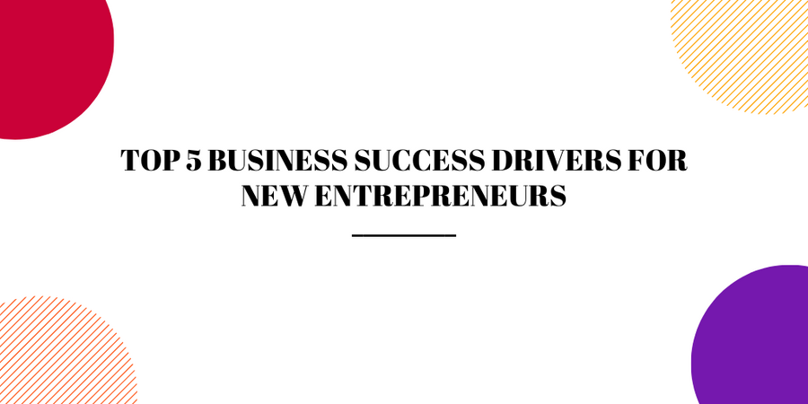 Top 5 Business Success Drivers for New Entrepreneurs