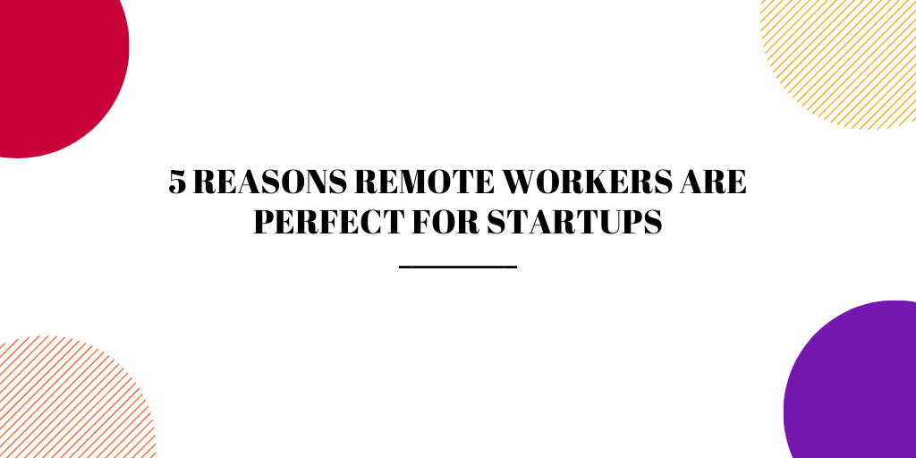 5 REASONS REMOTE WORKERS ARE PERFECT FOR STARTUPS