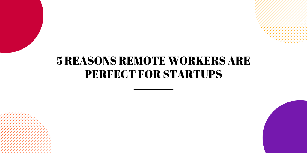 5 Reasons Remote Workers Are Perfect for Startups