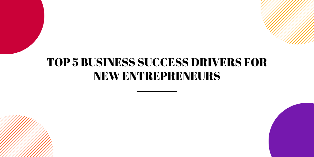 Top 5 Business Success Drivers for New Entrepreneurs