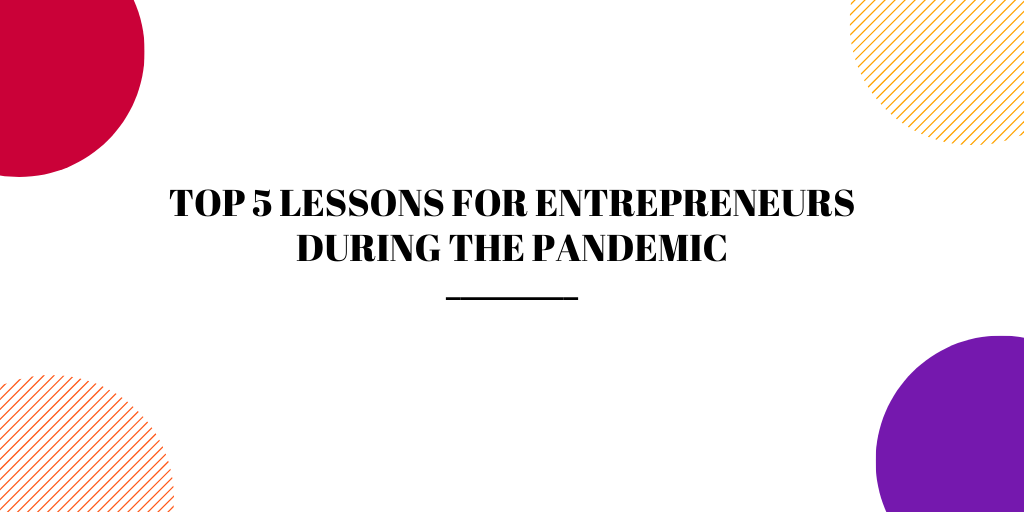 TOP 5 LESSONS FOR ENTREPRENEURS DURING THE PANDEMIC